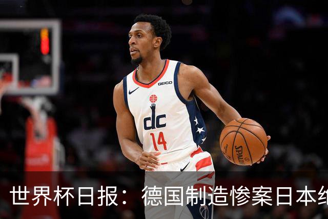 世界杯日报：德国制造惨案日本绝平荷兰 马宁首轮无缘出场