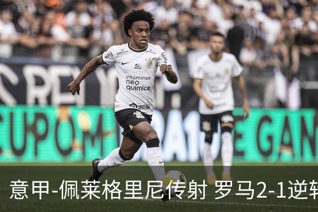 意甲-佩莱格里尼传射 罗马2-1逆转终结客场3连败